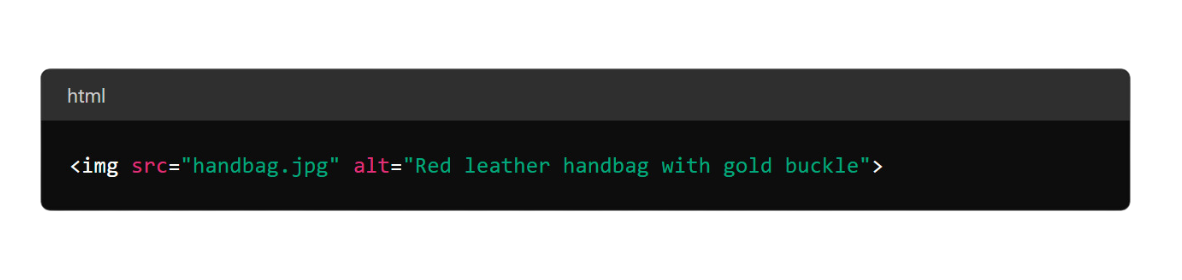 Example alt text HTML code <img src="handbag.jpg" alt="Red leather handbag with gold buckle">
